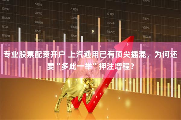 专业股票配资开户 上汽通用已有顶尖插混,为何还要“多此一举”押注增程?