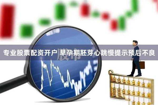 专业股票配资开户 早孕期胚芽心跳慢提示预后不良