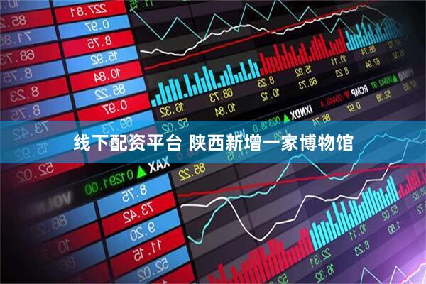 线下配资平台 陕西新增一家博物馆